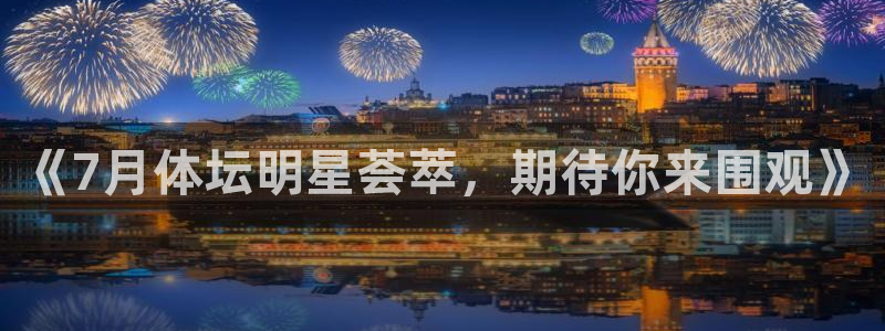 《7月体坛明星荟萃，期待你来围观》