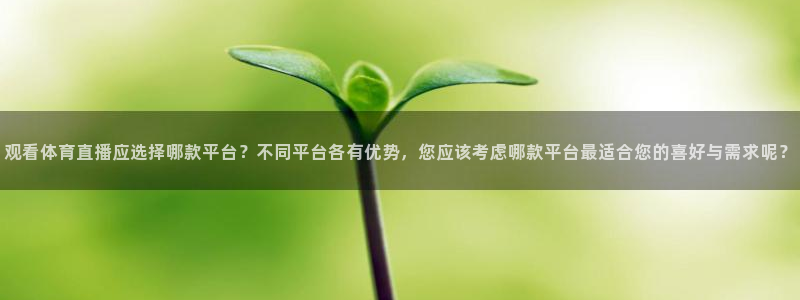 观看体育直播应选择哪款平台？不同平台各有优势，您应该考虑哪款平台最适合您的喜好与需求呢？