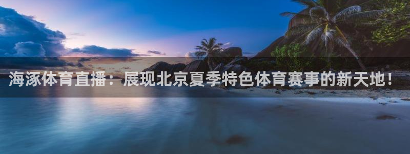 海涿体育直播：展现北京夏季特色体育赛事的新天地！
