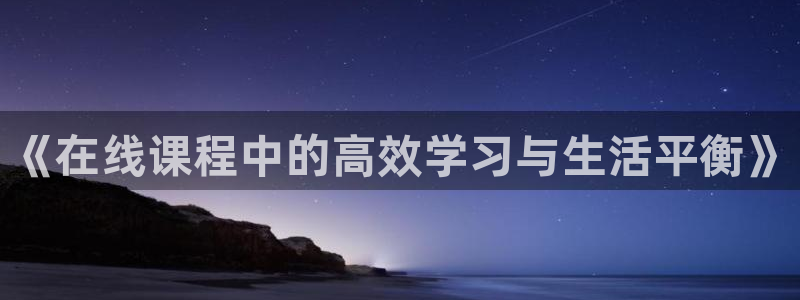 《在线课程中的高效学习与生活平衡》