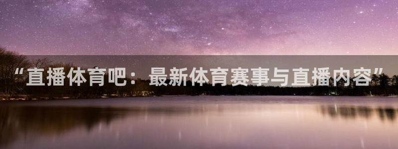 “直播体育吧：最新体育赛事与直播内容”