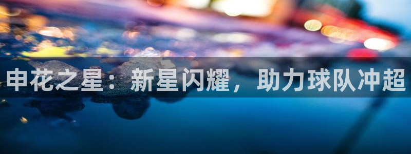 申花之星：新星闪耀，助力球队冲超