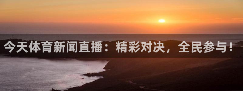 今天体育新闻直播：精彩对决，全民参与！