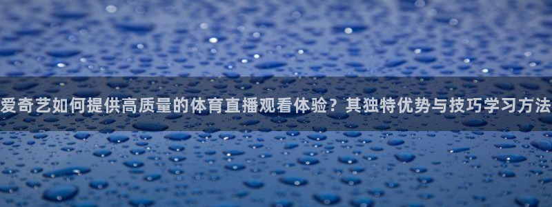 爱奇艺如何提供高质量的体育直播观看体验？其独特优势与技巧学习方法